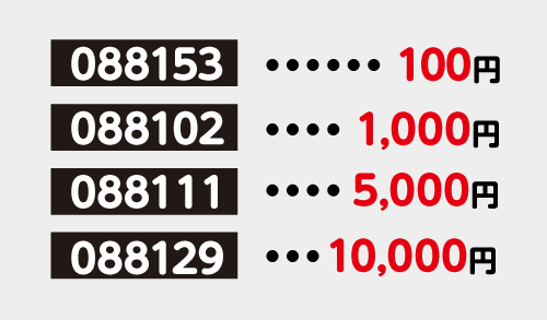 【088153】…100円／【088102】…1,000円／【088111】…5,000円／【088129】…10,000円／【088137】…25,000円／【088145】…50,000円