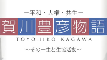 －平和・人権・共生－ 賀川豊彦物語 ～その一生と生協活動～