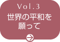 Vol.3 世界の平和を願って