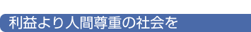 利益より人間尊重の社会を