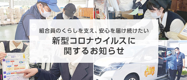 組合員のくらしを支え、安心を届け続けたい/新型コロナウイルスに関するお知らせ