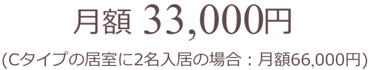 月額 30,000円（Cタイプの居室に2名入居の場合：月額60,000円）