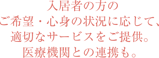 入居者の方のご希望・心身の状況に応じて、適切なサービスをご提供。医療機関との連携も。