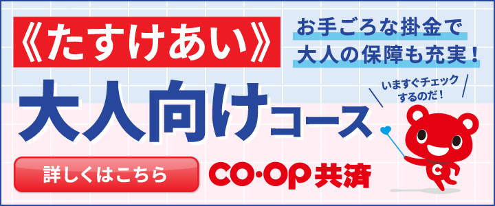 《たすけあい》大人向けコース／お手ごろな掛金で大人の保障も充実！／【詳しくはこちら】