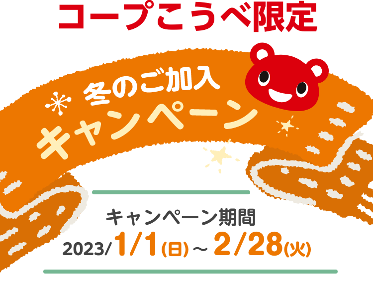 コープこうべ限定「冬のご加入キャンペーン」期間：2023/1/1(日)〜2/28/(火)