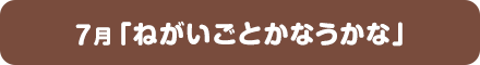 7月「ねがいごとかなうかな」