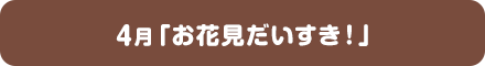 4月「お花見だいすき！」