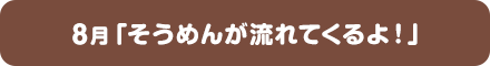 8月「そうめんが流れてくるよ！」
