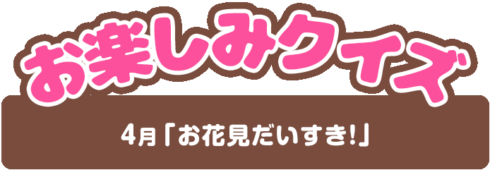 【お楽しみクイズ】4月「お花見だいすき！