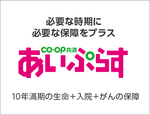 必要な時期に必要な保障をプラス／CO・OP共済 あいぷらす／10年満期の生命＋入院＋がんの保障