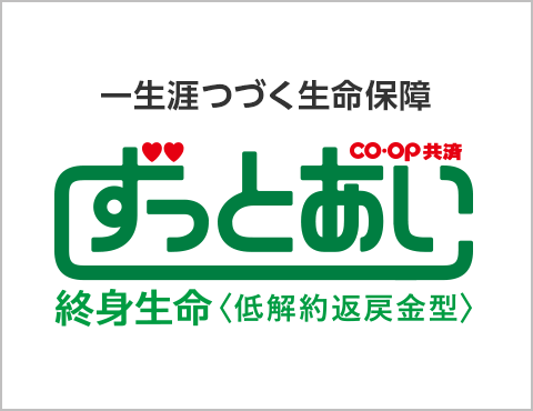 一生涯つづく生命保障／ずっとあい 終身生命〈低解約返戻金型〉