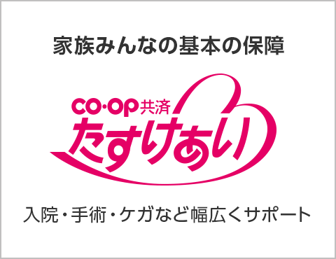 家族みんなの基本の保障／CO・OP共済たすけあい／入院・手術・ケガなど幅広くサポート