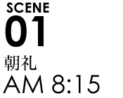 SCENE01 朝礼 AM 8:15