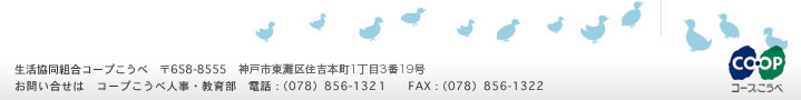 生活協同組合コープこうべ 〒658-8555 神戸市東灘区住吉本町1丁目3番19号お問い合わせは 人事・教育部 電話078-856-1321 FAX078-856-1322
