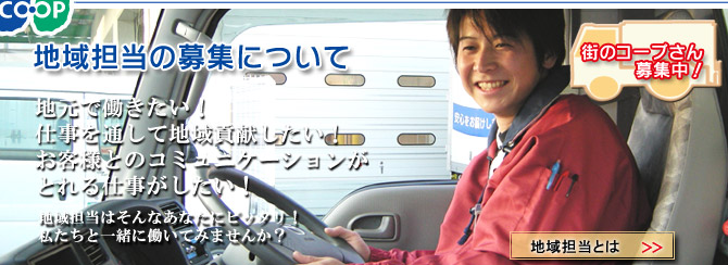 ＜地域担当の募集について＞<br>
地元で働きたい！
仕事を通して地域貢献したい！
お客様とのコミュニケーションが
とれる仕事がしたい！

地域担当はそんなあなたにぴったり！
私たちと一緒に働いてみませんか？