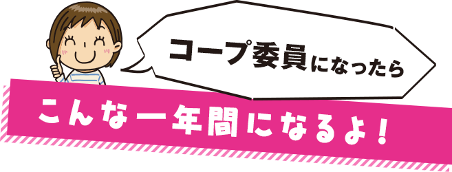 コープ委員になったら　こんな一年間になるよ！