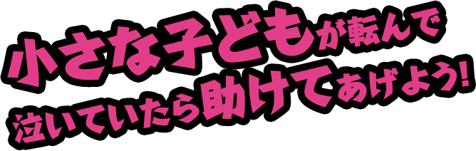 小さな子どもが転んで泣いていたら助けてあげよう！