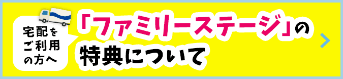 宅配をご利用の方へ／「ファミリーステージ」の特典について