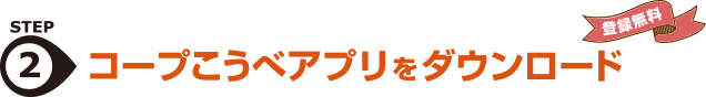 STEP2.コープこうべアプリをダウンロード（登録無料）