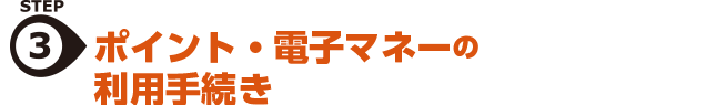 STEP3.ポイント・電子マネーの利用手続き