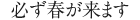 必ず春が来ます