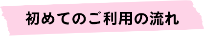 初めてご利用の流れ