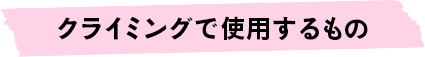 クライミングで使用するもの