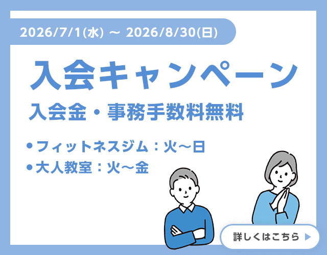 2026年7月1日～8月30日 入会キャンペーン 入会金・事務手数料無料。フィットネスジムは火曜～日曜、大人教室は火曜～金曜対象 詳しくはこちら