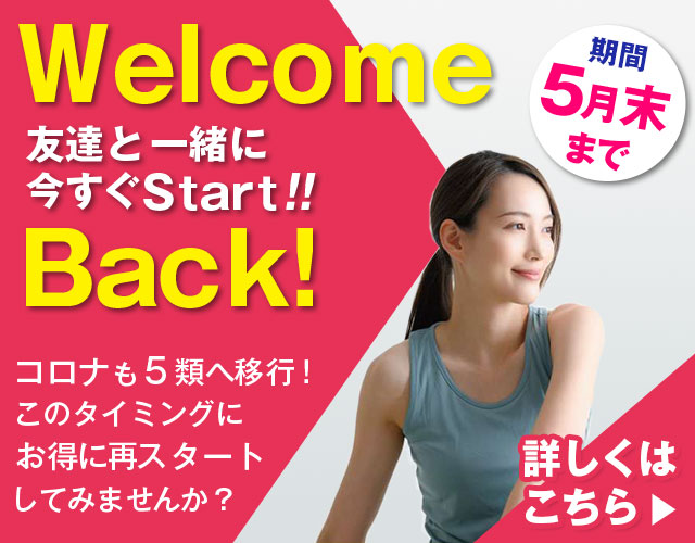 Welcome Back!／友達と一緒に今すぐStart!!／期間 5月末まで／コロナも5類へ移行！このタイミングにお得に再スタートしてみませんか？／詳しくはこちら