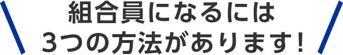 組合員になるには3つの方法があります！